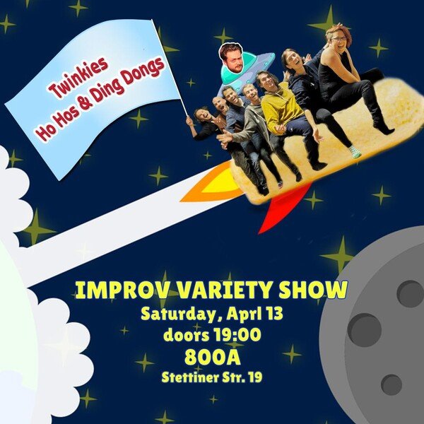 A picture of 7 people sitting on a rocket shaped like a Twinkie. Text that says 'Twinkies, Ho Hos & Ding Dongs — Improv Variety Show, Saturday, April 13, doors 19:00, 800A, Stettiner Str. 19'